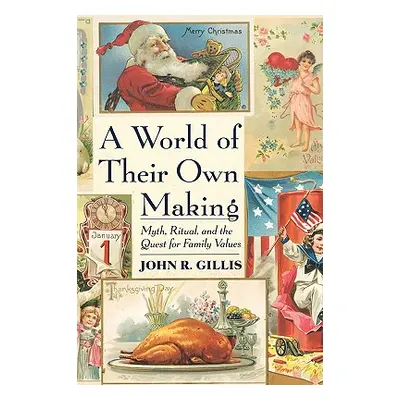 "World of Their Own Making: Myth, Ritual, and the Quest for Family Values" - "" ("Gillis John R.