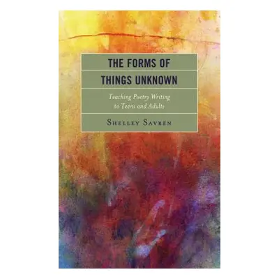 "The Forms of Things Unknown: Teaching Poetry Writing to Teens and Adults" - "" ("Savren Shelley