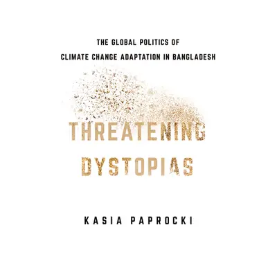 "Threatening Dystopias: The Global Politics of Climate Change Adaptation in Bangladesh" - "" ("P