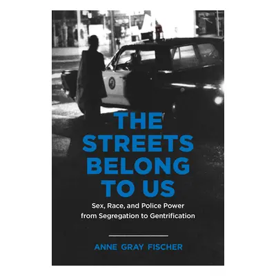 "The Streets Belong to Us: Sex, Race, and Police Power from Segregation to Gentrification" - "" 