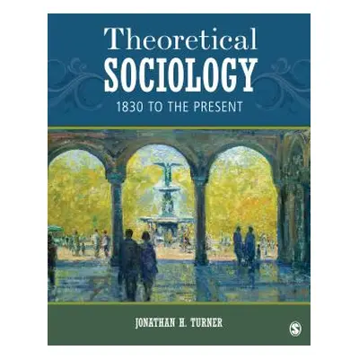 "Theoretical Sociology: 1830 to the Present" - "" ("Turner Jonathan H.")