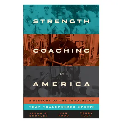 "Strength Coaching in America: A History of the Innovation That Transformed Sports" - "" ("Shurl