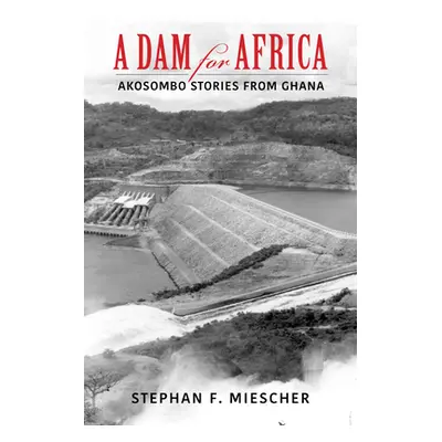 "A Dam for Africa: Akosombo Stories from Ghana" - "" ("Miescher Stephan F.")