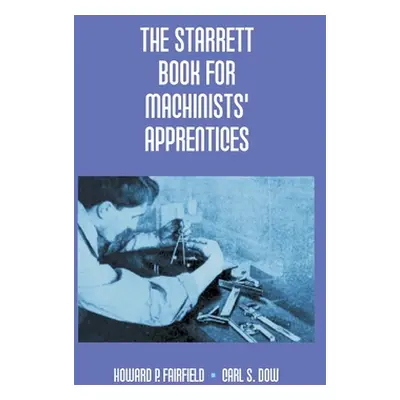 "The Starrett Book For Machinists' Apprentices" - "" ("P. Fairfield Howard")