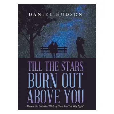 "Till the Stars Burn out Above You: Volume 1 in the Series: We May Never Pass This Way Again" - 