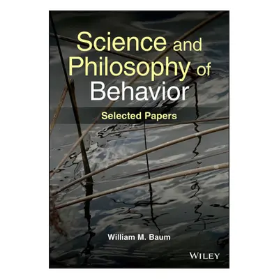 Science and Philosophy of Behavior - Selected Papers (Baum WM)