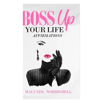 "Boss Up Your Life Affirmations" - "" ("Norris-Bell Malynda")