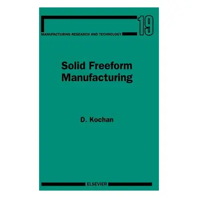 "Solid Freeform Manufacturing: Advanced Rapid Prototyping Volume 19" - "" ("Kochan D.")