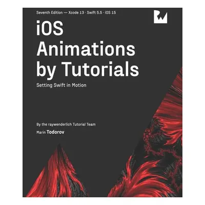 "iOS Animations by Tutorials (Seventh Edition): Setting Swift in Motion" - "" ("Todorov Marin")