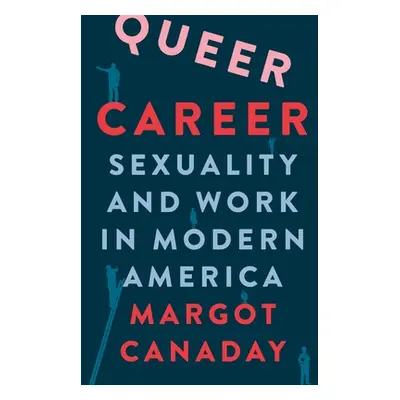 "Queer Career: Sexuality and Work in Modern America" - "" ("Canaday Margot")