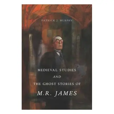 "Medieval Studies and the Ghost Stories of M. R. James" - "" ("Murphy Patrick J.")