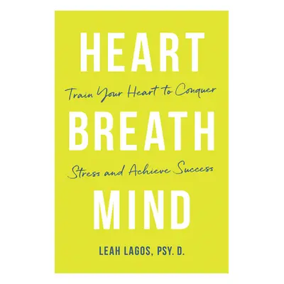 "Heart Breath Mind: Train Your Heart to Conquer Stress and Achieve Success" - "" ("Lagos Leah")