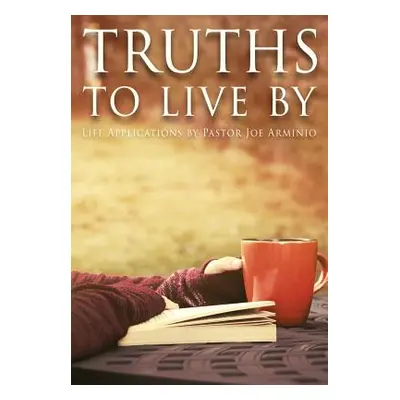 "Truths to Live by: Life Applications by Pastor Joe Arminio" - "" ("Arminio Joseph")