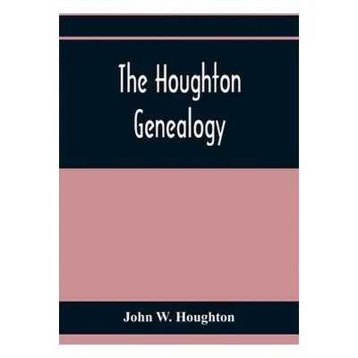 "The Houghton Genealogy: The Descendants Of Ralph And John Houghton Of Lancaster, Massachusetts;