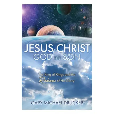 "Jesus Christ God the Son: The King of Kings and the Radiance of His Glory" - "" ("Drucker Gary 