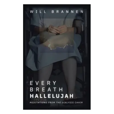 "Every Breath, Hallelujah: Meditations from the Dialysis Chair" - "" ("Brannen Will")