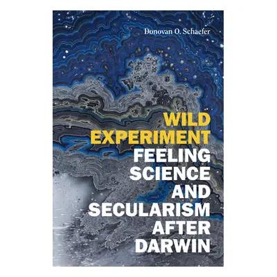 "Wild Experiment: Feeling Science and Secularism after Darwin" - "" ("Schaefer Donovan O.")