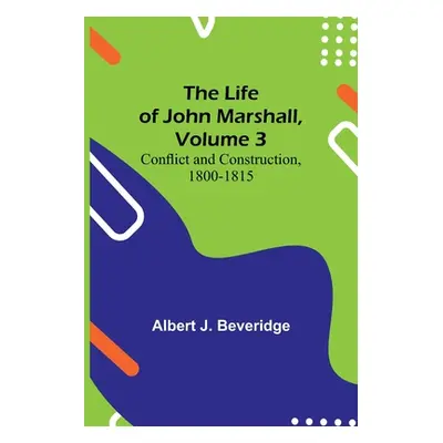 "The Life of John Marshall, Volume 3: Conflict and construction, 1800-1815" - "" ("J. Beveridge 