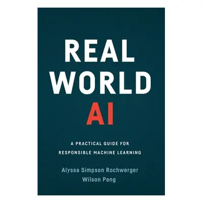 "Real World AI: A Practical Guide for Responsible Machine Learning" - "" ("Simpson Rochwerger Al