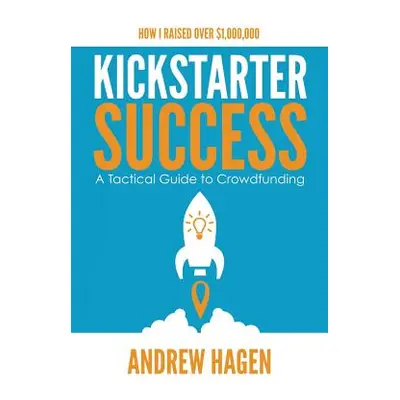 "Kickstarter Success: A Tactical Guide to Crowdfunding" - "" ("Hagen Andrew")