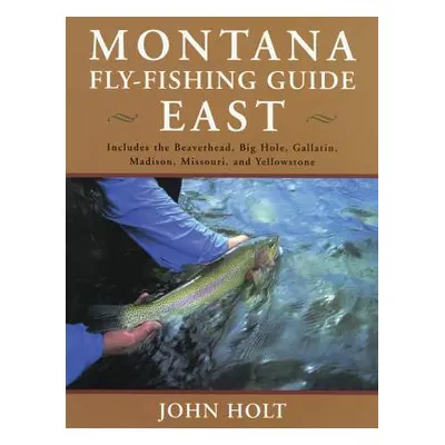 "Montana Fly Fishing Guide East: East Of The Continental Divide, First Edition" - "" ("Holt John