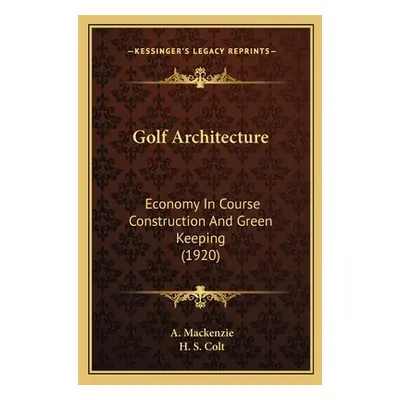 "Golf Architecture: Economy In Course Construction And Green Keeping (1920)" - "" ("MacKenzie A.