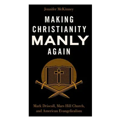 "Making Christianity Manly Again: Mark Driscoll, Mars Hill Church, and American Evangelicalism" 