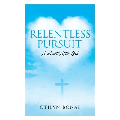 "Relentless Pursuit: A Heart After God" - "" ("Bonal Otilyn")