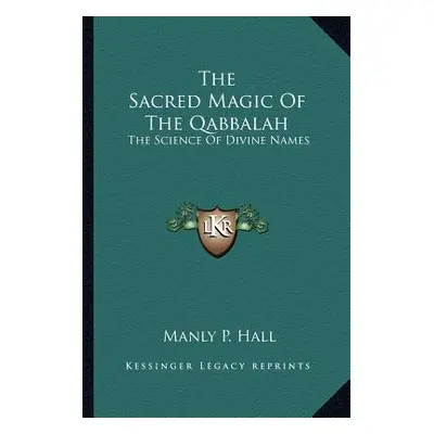 "The Sacred Magic Of The Qabbalah: The Science Of Divine Names" - "" ("Hall Manly P.")