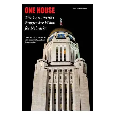 "One House: The Unicameral's Progressive Vision for Nebraska" - "" ("Berens Charlyne")