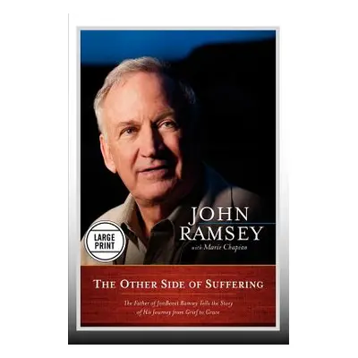 "The Other Side of Suffering: The Father of JonBenet Ramsey Tells the Story of His Journey from 