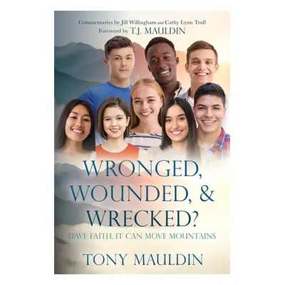 "Wronged, Wounded, & Wrecked?: Have Faith, It Can Move Mountains" - "" ("Mauldin Tony")