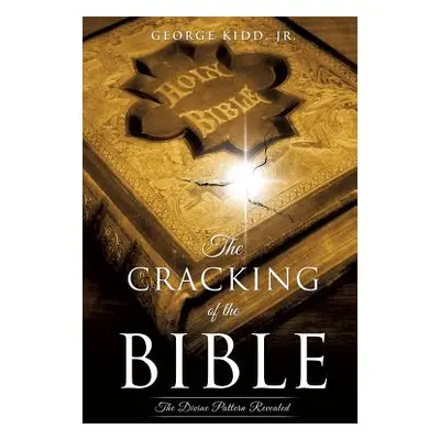 "The Cracking of the Bible: The Divine Pattern Revealed" - "" ("Kidd George Jr.")