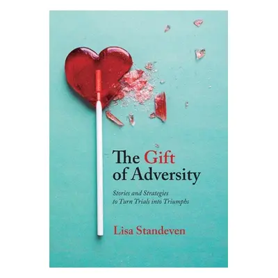 "The Gift of Adversity: Stories and Strategies to Turn Trials into Triumphs" - "" ("Standeven Li