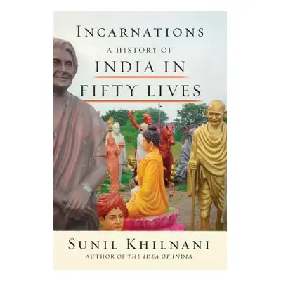 "Incarnations: A History of India in Fifty Lives" - "" ("Khilnani Sunil")