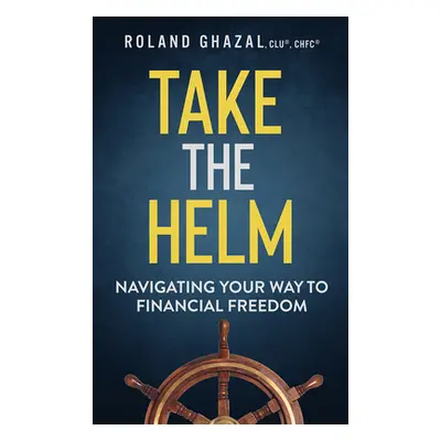 "Take the Helm: Navigating Your Way to Financial Freedom" - "" ("Ghazal Roland")