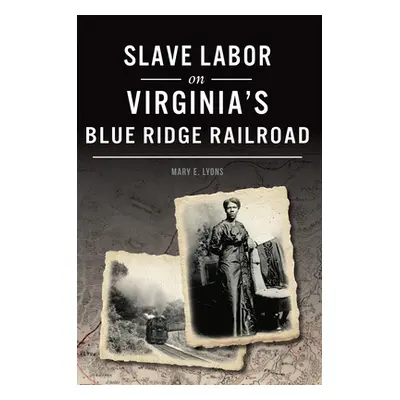 "Slave Labor on Virginia's Blue Ridge Railroad" - "" ("Lyons Mary E.")