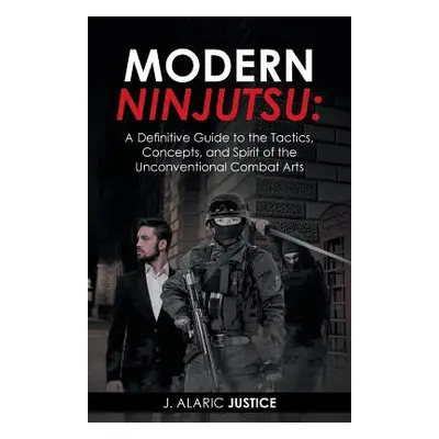 "Modern Ninjutsu: A Definitive Guide to the Tactics, Concepts, and Spirit of the Unconventional 