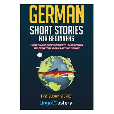 German Short Stories For Beginners: 20 Captivating Short Stories To Learn German & Grow Your Voc