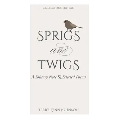 "Sprigs and Twigs: A Solitary Note & Selected Poems (Collector's Edition)" - "" ("Johnson Terry-