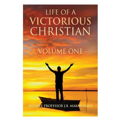 "Life Of A Victorious Christian Volume One" - "" ("Makananisa Apostle J. B.")