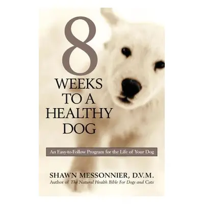 8 Weeks to a Healthy Dog: An Easy-to-Follow Program for the Life of Your Dog (Messonnier Shawn)