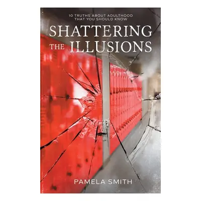 "Shattering the Illusion: 10 Truths About Adulthood that You Should Know" - "" ("Smith Pamela")