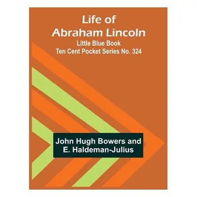 "Life of Abraham Lincoln: Little Blue Book Ten Cent Pocket Series No. 324" - "" ("Hugh Bowers Jo