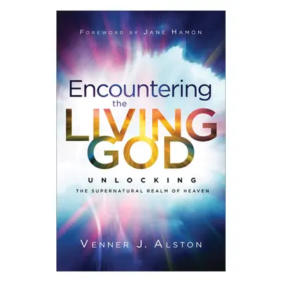 "Encountering the Living God: Unlocking the Supernatural Realm of Heaven" - "" ("Alston Venner J