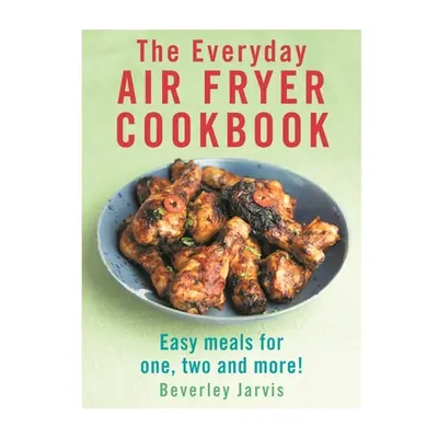 Everyday Air Fryer Cookbook - Easy Meals for 1, 2 and more! (Jarvis Beverley)