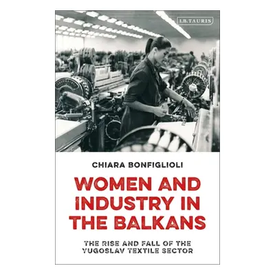 "Women and Industry in the Balkans: The Rise and Fall of the Yugoslav Textile Sector" - "" ("Bon