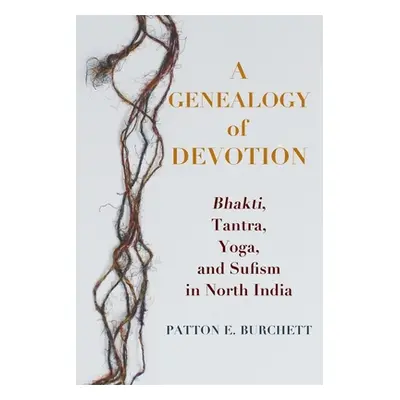 "A Genealogy of Devotion: Bhakti, Tantra, Yoga, and Sufism in North India" - "" ("Burchett Patto