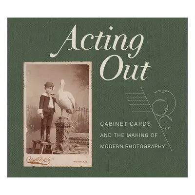 "Acting Out: Cabinet Cards and the Making of Modern Photography" - "" ("Rohrbach John")