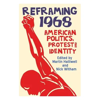 "Reframing 1968: American Politics, Protest and Identity" - "" ("Halliwell Martin")